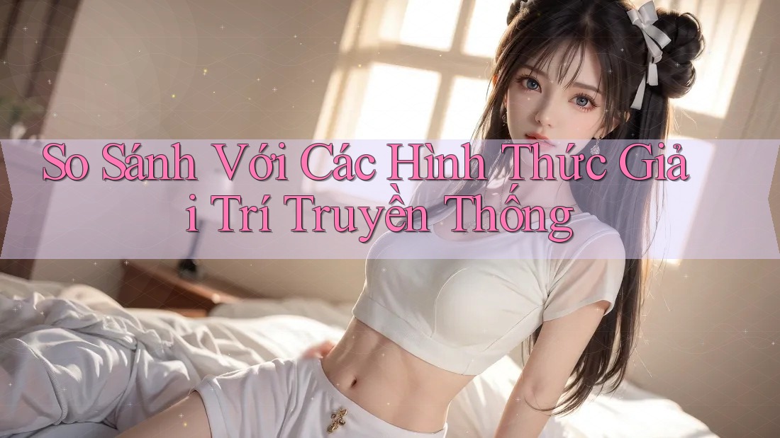 So Sánh Với Các Hình Thức Giải Trí Truyền Thống