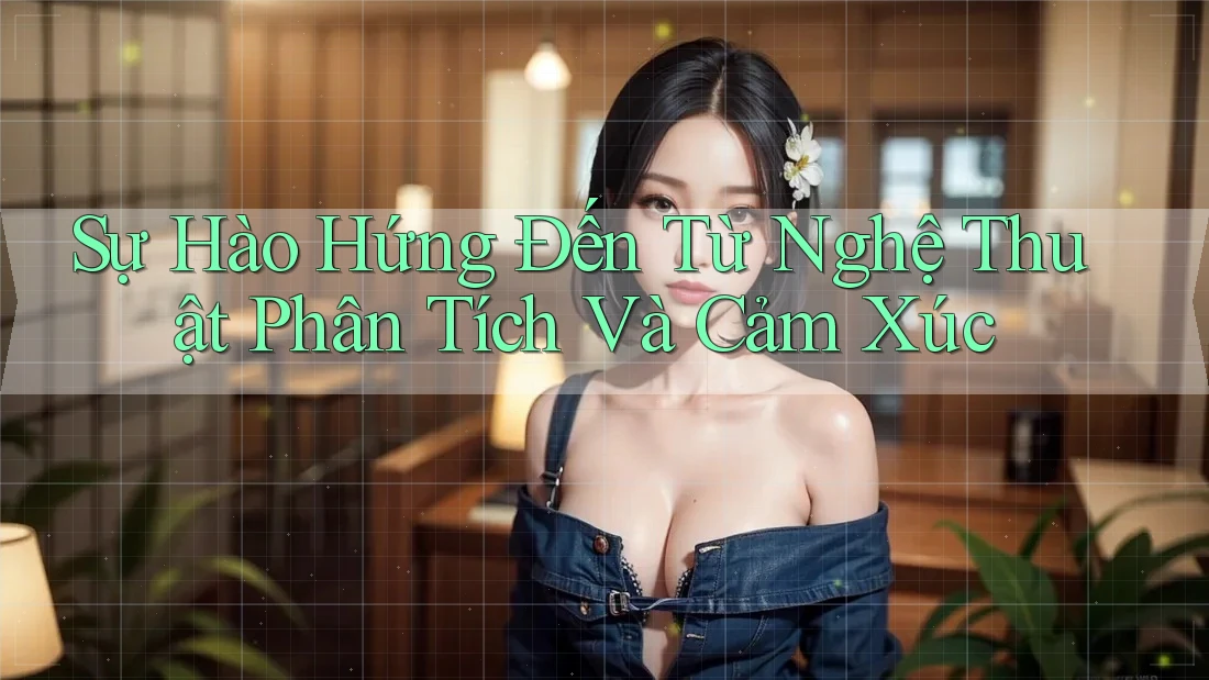 Sự Hào Hứng Đến Từ Nghệ Thuật Phân Tích Và Cảm Xúc
