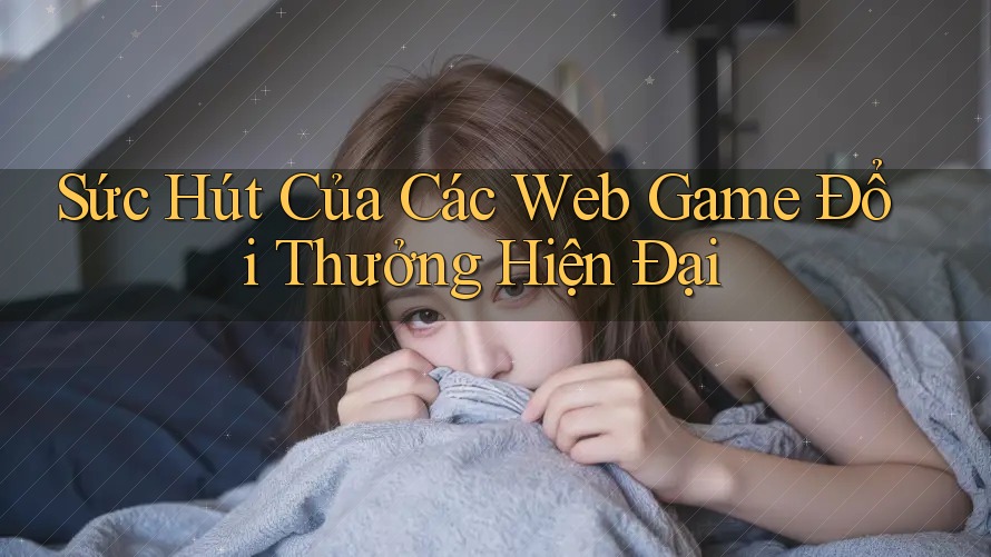 Sức Hút Của Các Web Game Đổi Thưởng Hiện Đại