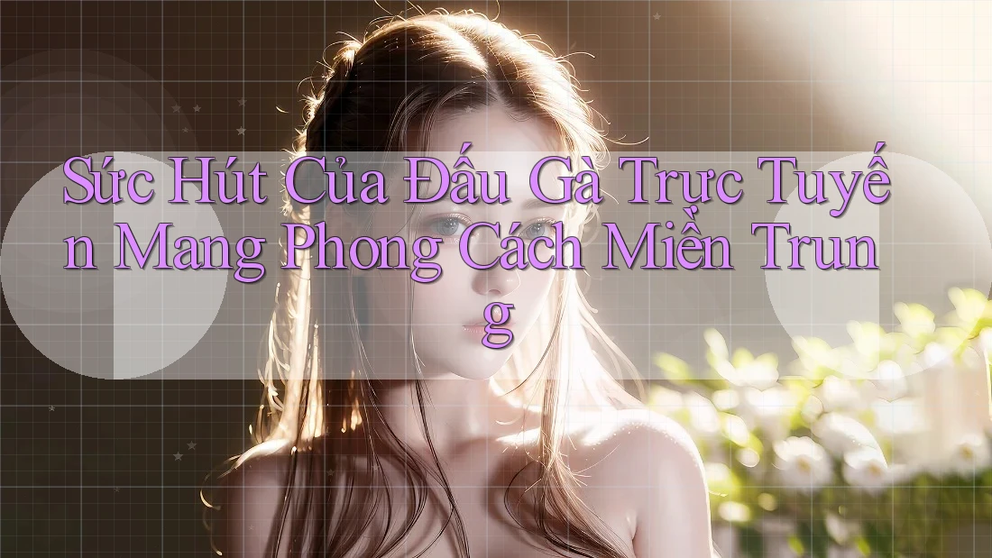 Sức Hút Của Đấu Gà Trực Tuyến Mang Phong Cách Miền Trung Sức Hút Của Đấu Gà Trực Tuyến Mang Phong Cách Miền Trung