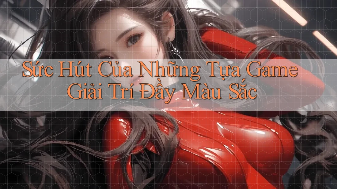 Sức Hút Của Những Tựa Game Giải Trí Đầy Màu Sắc