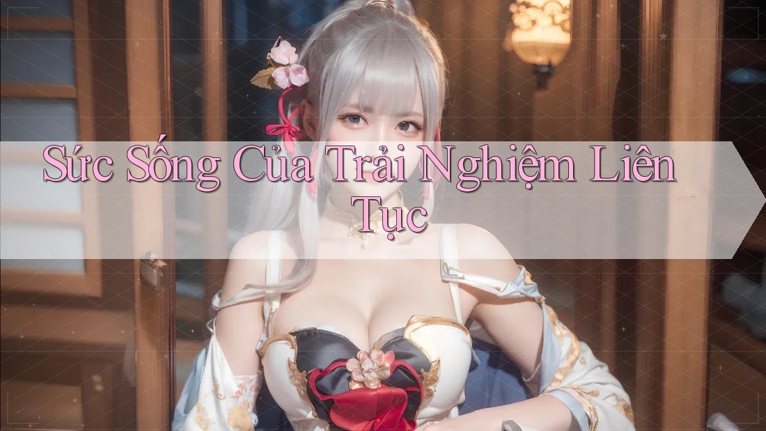 Sức Sống Của Trải Nghiệm Liên Tục