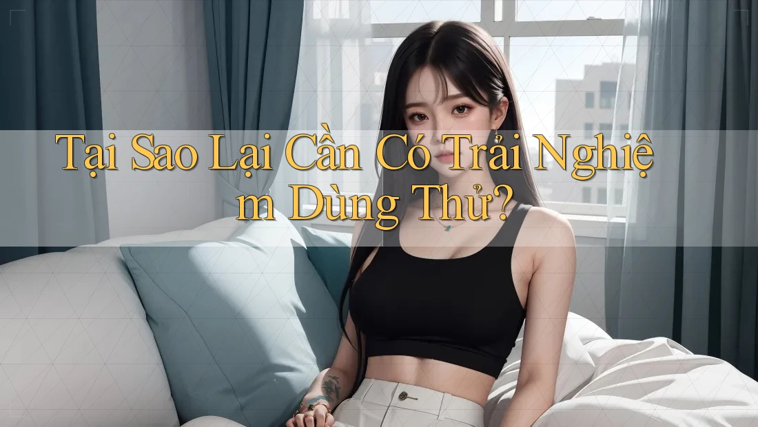 Tại Sao Lại Cần Có Trải Nghiệm Dùng Thử?