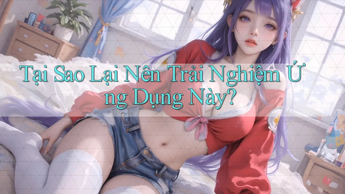 Tại Sao Lại Nên Trải Nghiệm Ứng Dụng Này? Tại Sao Lại Nên Trải Nghiệm Ứng Dụng Này?