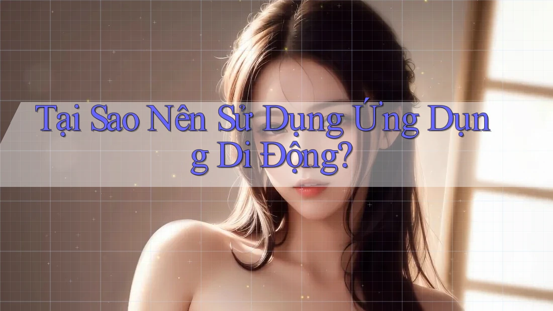 Tại Sao Nên Sử Dụng Ứng Dụng Di Động?