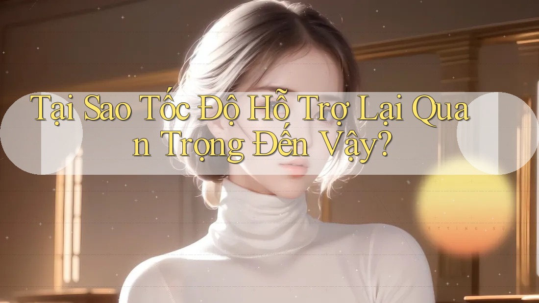 Tại Sao Tốc Độ Hỗ Trợ Lại Quan Trọng Đến Vậy?