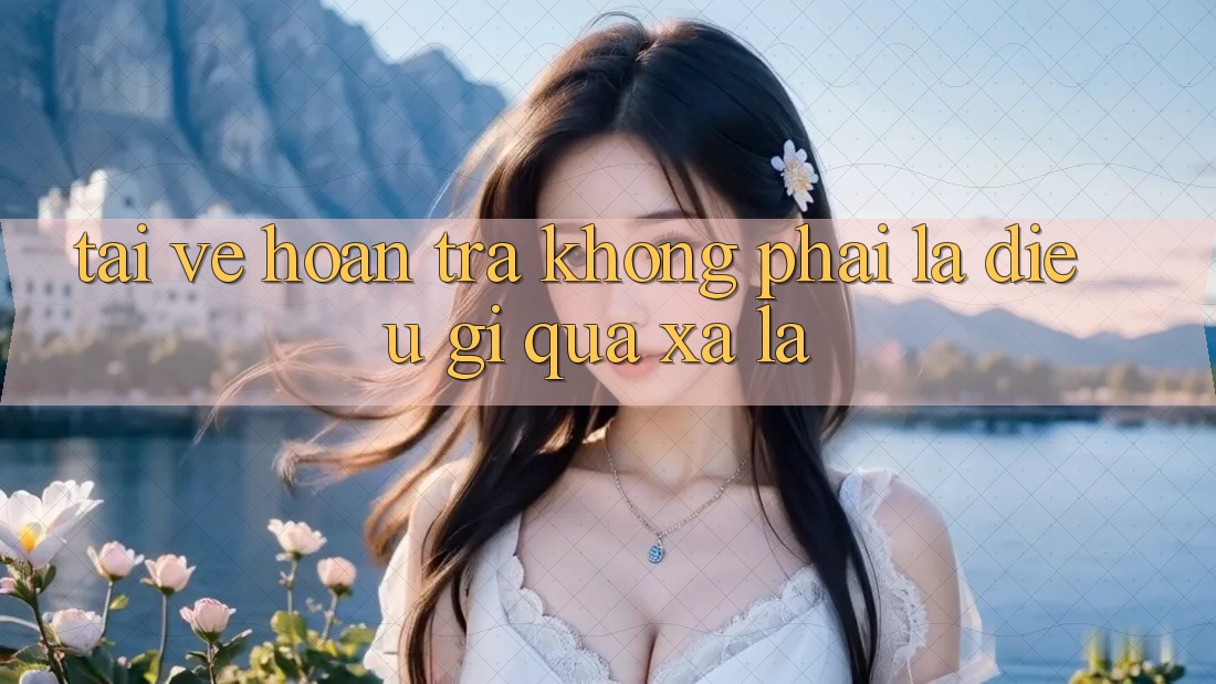 “Tải về Hoàn trả” không phải là điều gì quá xa lạ