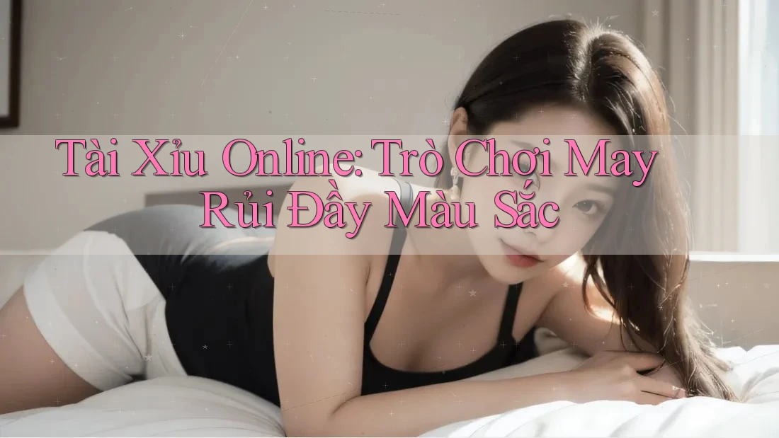 Tài Xỉu Online: Trò Chơi May Rủi Đầy Màu Sắc