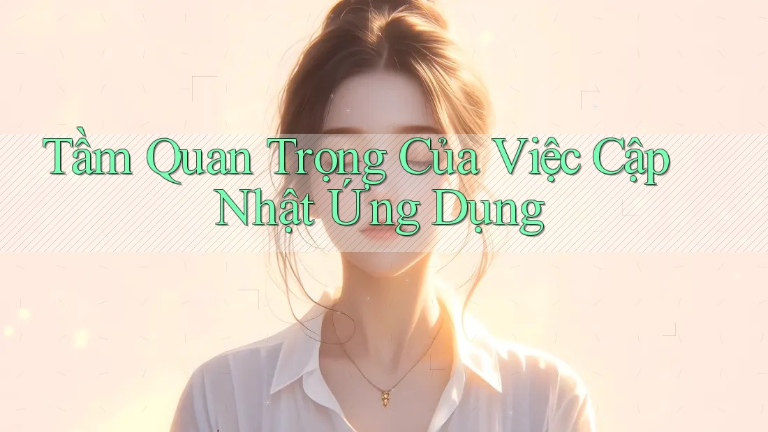 Tầm Quan Trọng Của Việc Cập Nhật Ứng Dụng