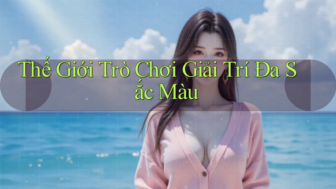 Thế Giới Trò Chơi Giải Trí Đa Sắc Màu Thế Giới Trò Chơi Giải Trí Đa Sắc Màu
