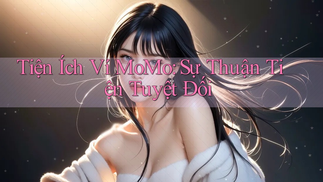 Tiện Ích Ví MoMo: Sự Thuận Tiện Tuyệt Đối Tiện Ích Ví MoMo: Sự Thuận Tiện Tuyệt Đối