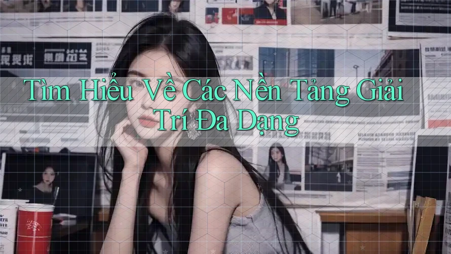Tìm Hiểu Về Các Nền Tảng Giải Trí Đa Dạng