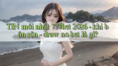 TIN mới nhất 777bet 2026   khi bận rộn   draw no bet là gì