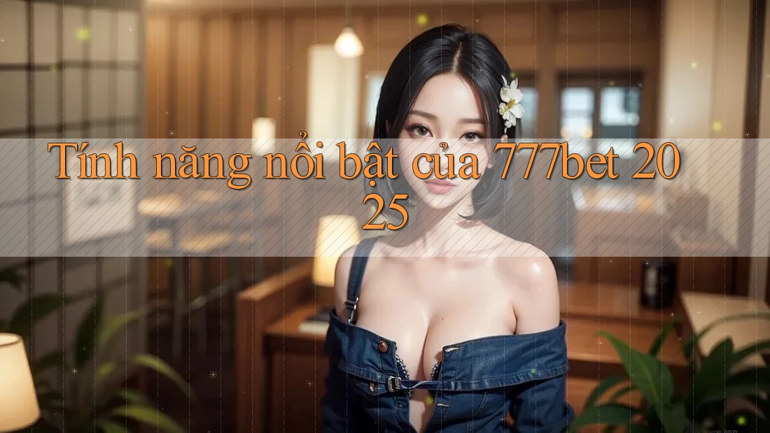 Tính năng nổi bật của 777bet 2025 Tính năng nổi bật của 777bet 2025