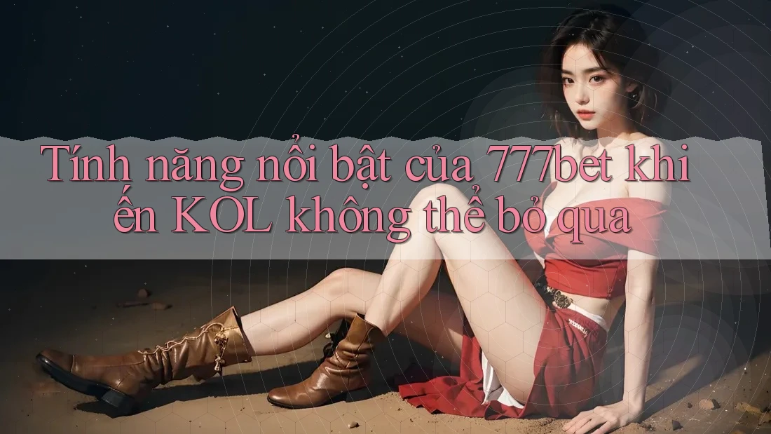 Tính năng nổi bật của 777bet khiến KOL không thể bỏ qua Tính năng nổi bật của 777bet khiến KOL không thể bỏ qua