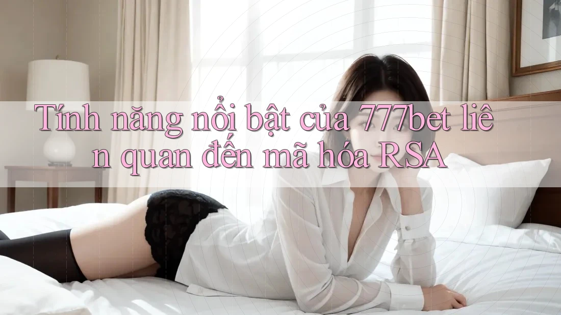 Tính năng nổi bật của 777bet liên quan đến mã hóa RSA