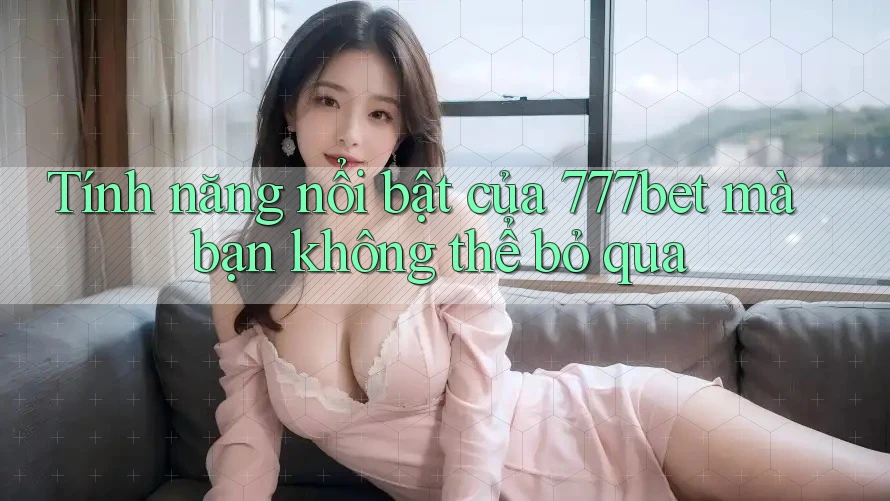 Tính năng nổi bật của 777bet mà bạn không thể bỏ qua Tính năng nổi bật của 777bet mà bạn không thể bỏ qua