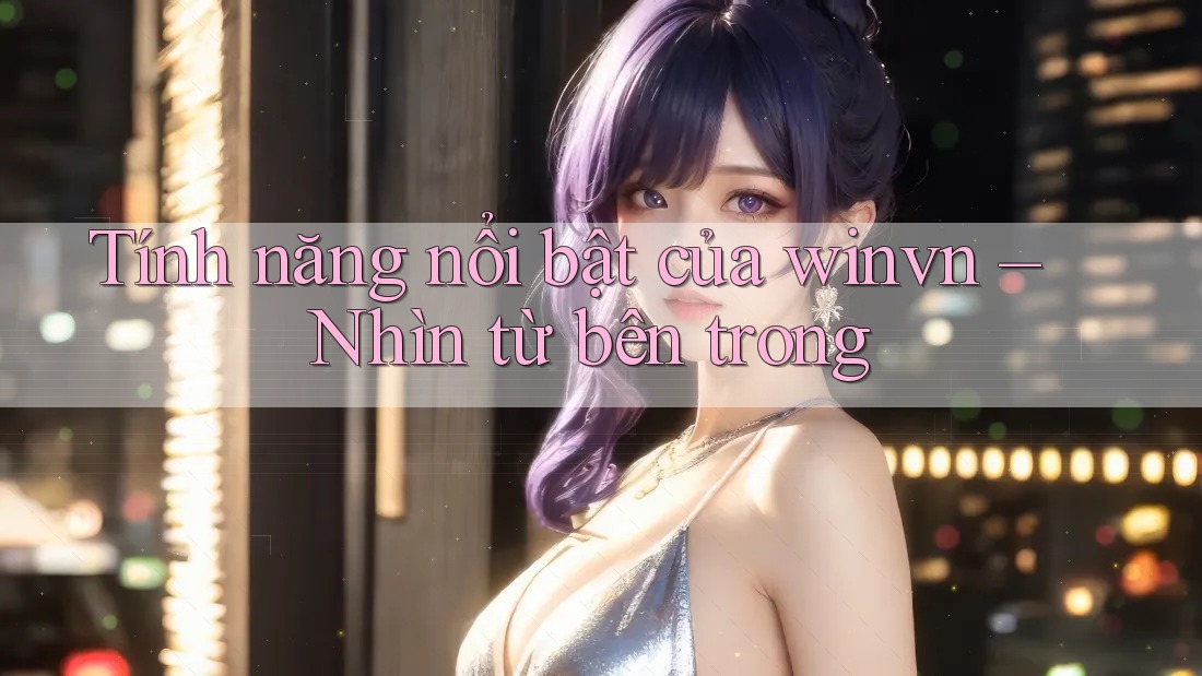 Tính năng nổi bật của winvn – Nhìn từ bên trong
