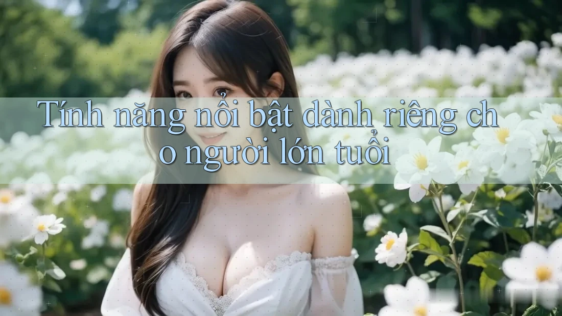 Tính năng nổi bật dành riêng cho người lớn tuổi Tính năng nổi bật dành riêng cho người lớn tuổi