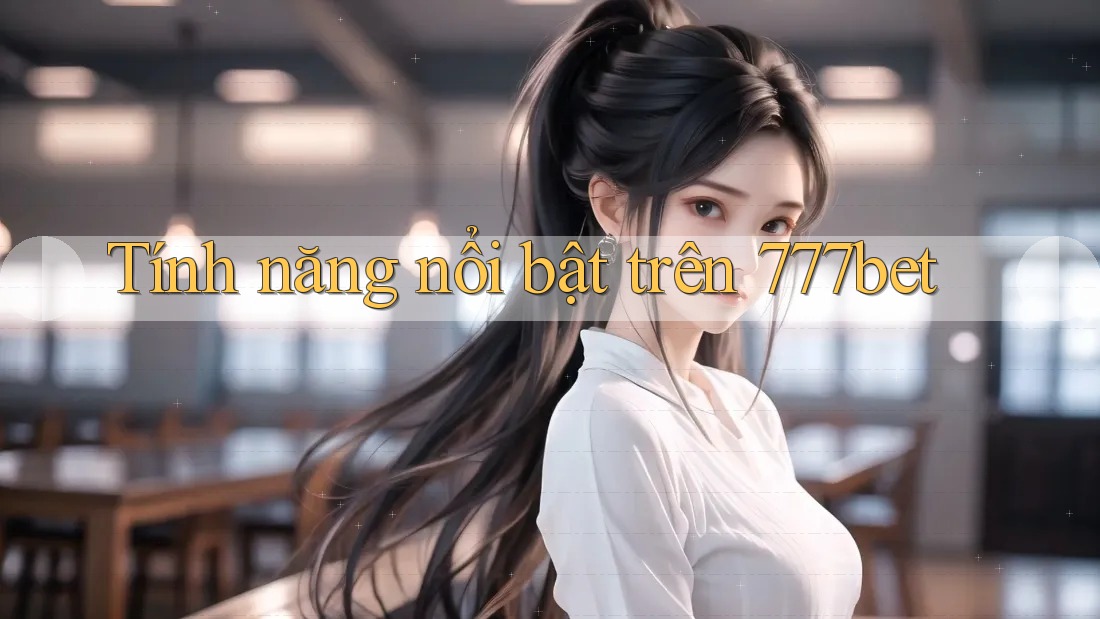 Tính năng nổi bật trên 777bet
