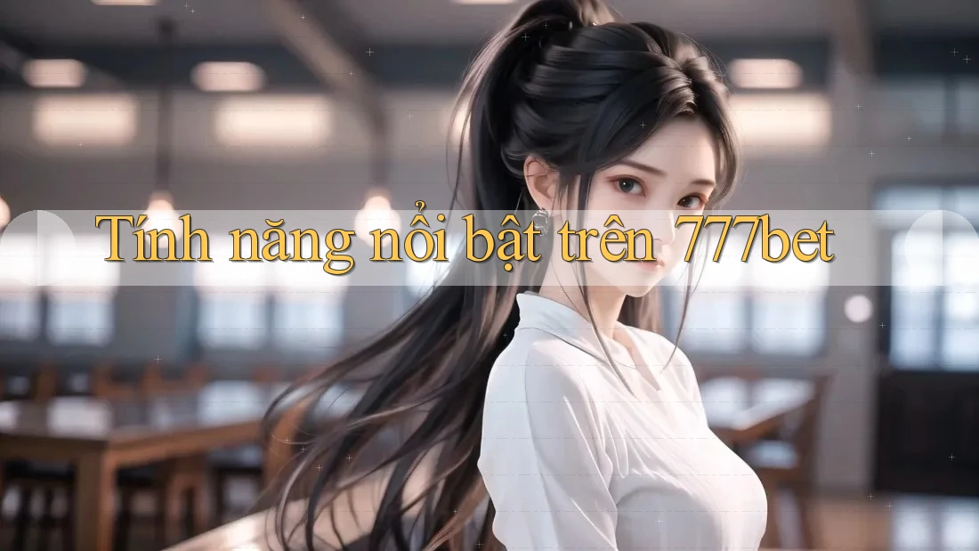 Tính năng nổi bật trên 777bet