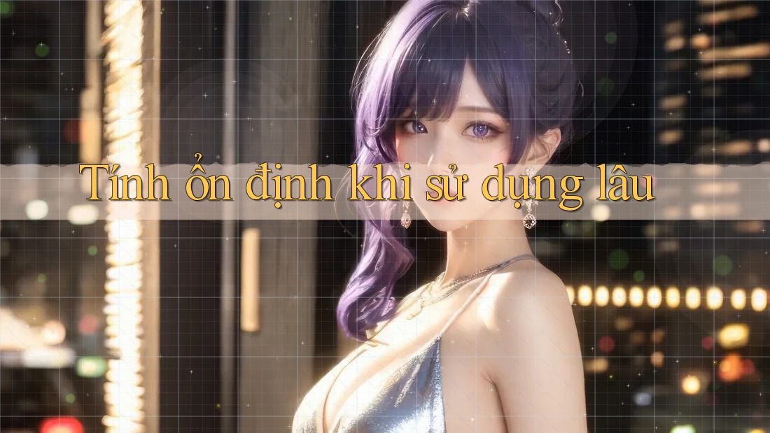 Tính ổn định khi sử dụng lâu