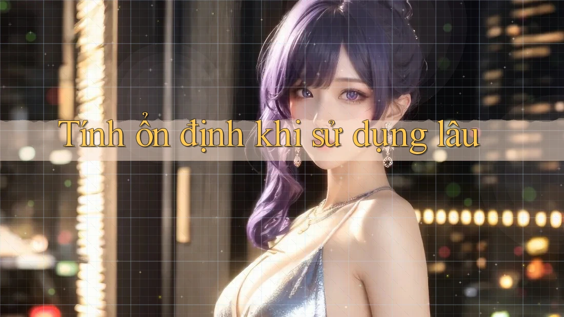 Tính ổn định khi sử dụng lâu