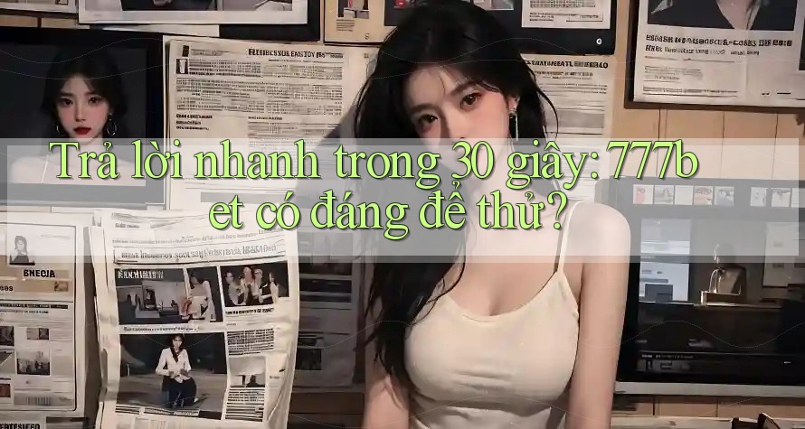 Trả lời nhanh trong 30 giây: 777bet có đáng để thử? Trả lời nhanh trong 30 giây: 777bet có đáng để thử?