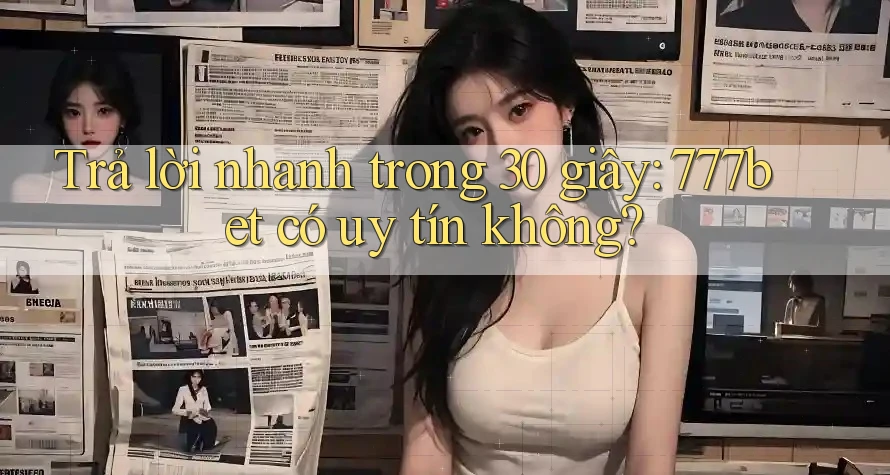 Trả lời nhanh trong 30 giây: 777bet có uy tín không?