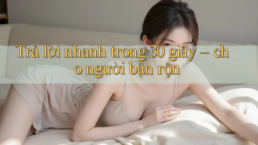 Trả lời nhanh trong 30 giây – cho người bận rộn Trả lời nhanh trong 30 giây – cho người bận rộn