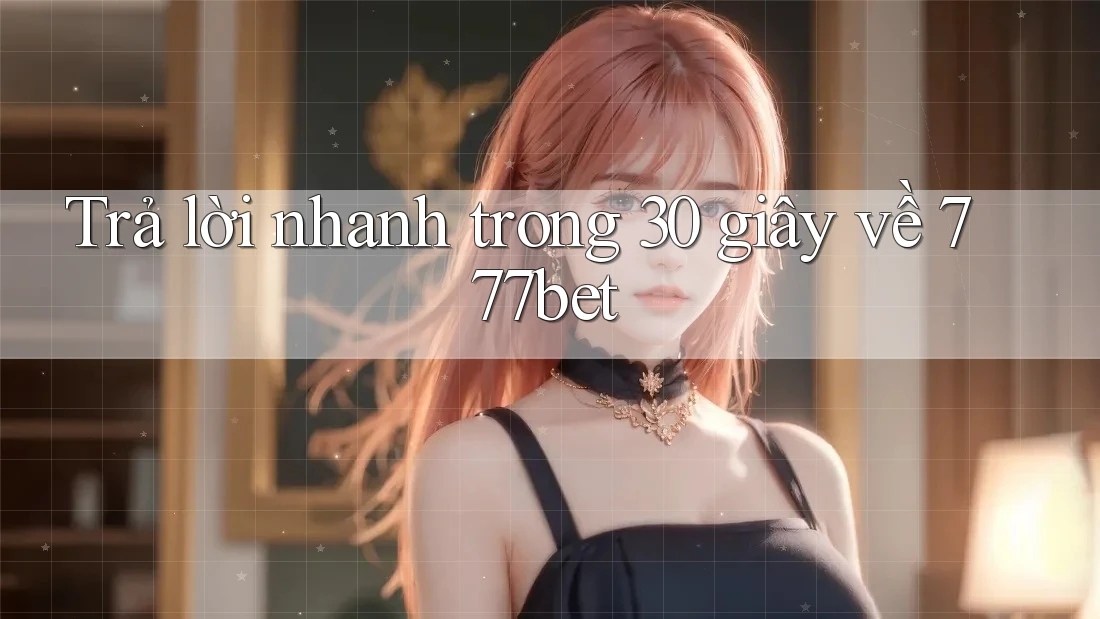 Trả lời nhanh trong 30 giây về 777bet