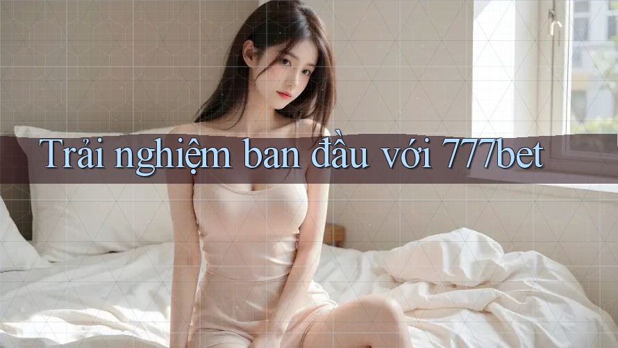 Trải nghiệm ban đầu với 777bet