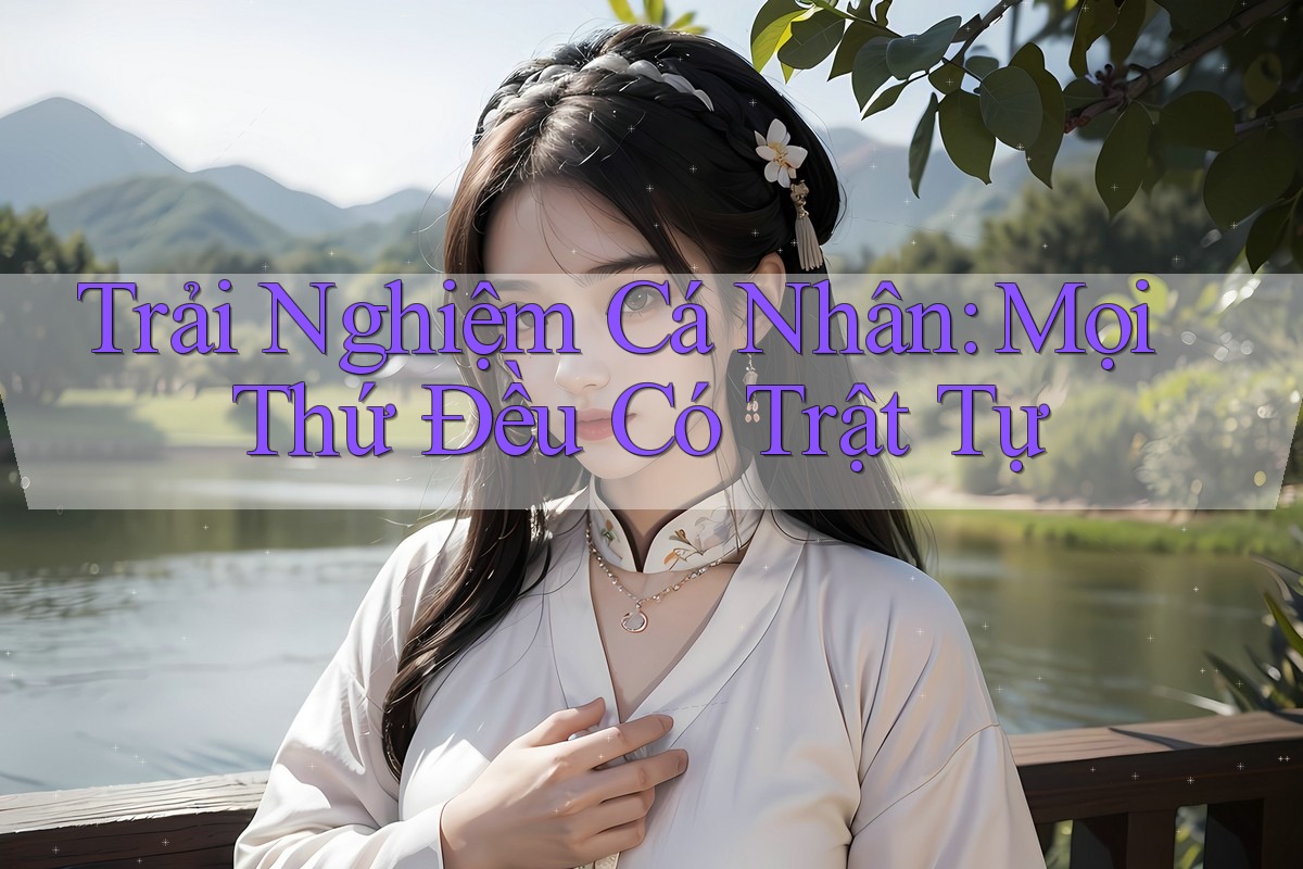 Trải Nghiệm Cá Nhân: Mọi Thứ Đều Có Trật Tự