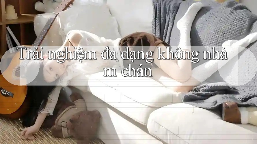 Trải nghiệm đa dạng không nhàm chán