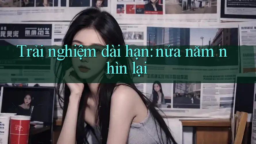 Trải nghiệm dài hạn: nửa năm nhìn lại