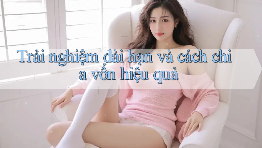 Trải nghiệm dài hạn và cách chia vốn hiệu quả