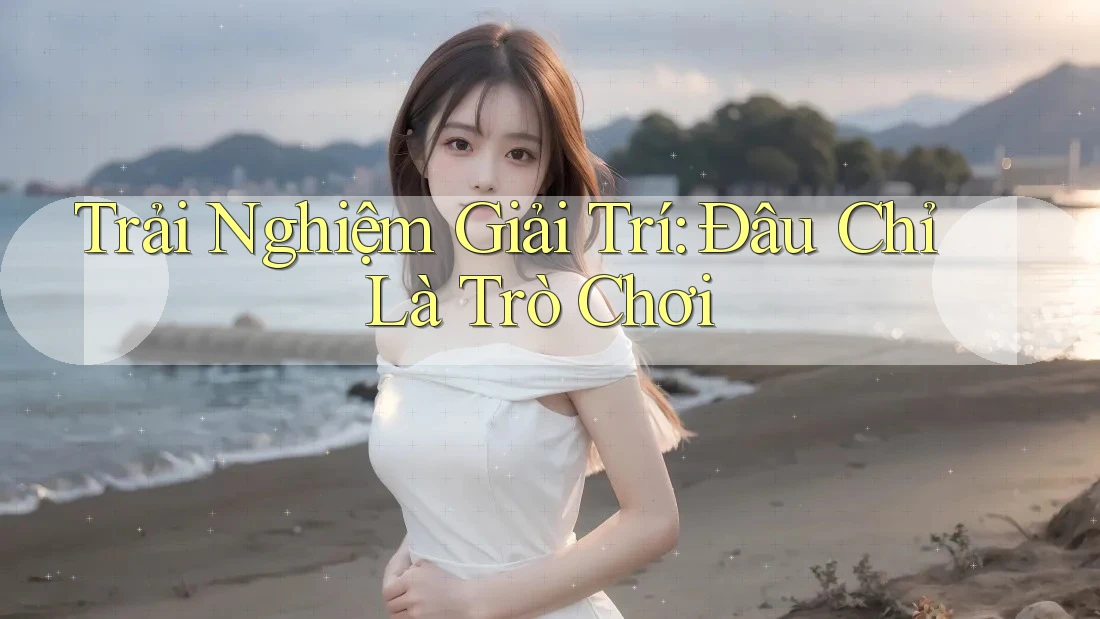 Trải Nghiệm Giải Trí: Đâu Chỉ Là Trò Chơi Trải Nghiệm Giải Trí: Đâu Chỉ Là Trò Chơi