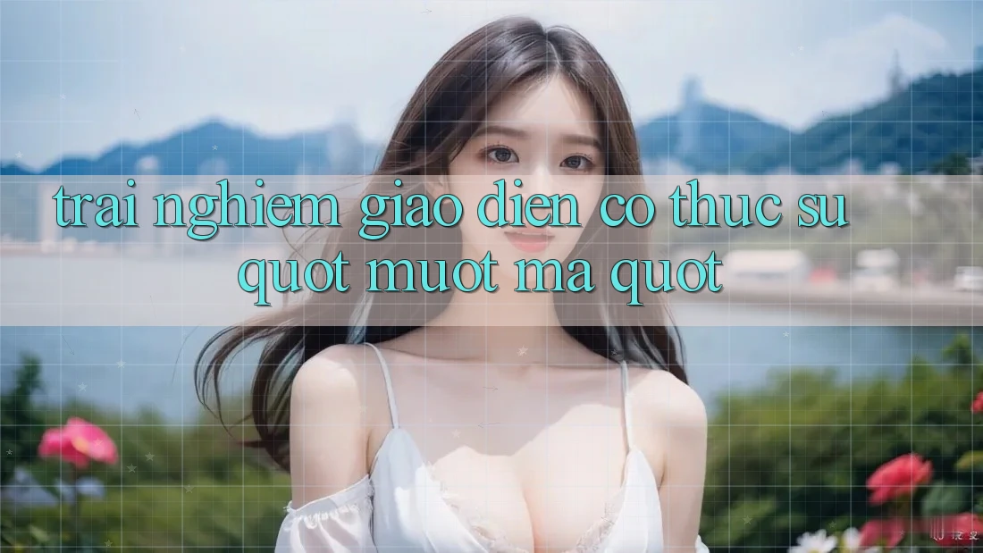 Trải Nghiệm Giao Diện: Có Thực Sự " Mượt Mà" ?