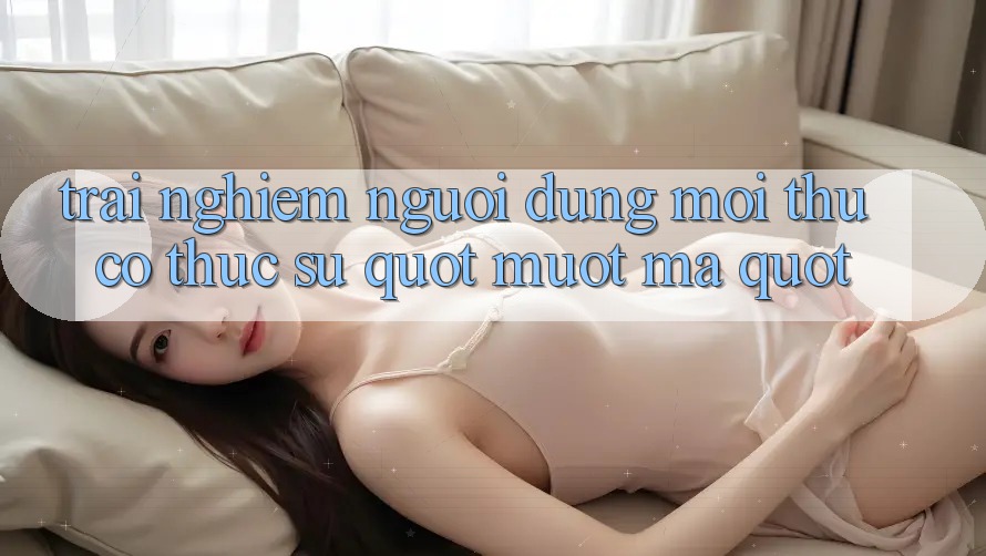 Trải Nghiệm Người Dùng: Mọi Thứ Có Thực Sự " Mượt Mà" ?