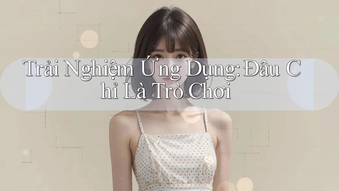 Trải Nghiệm Ứng Dụng: Đâu Chỉ Là Trò Chơi