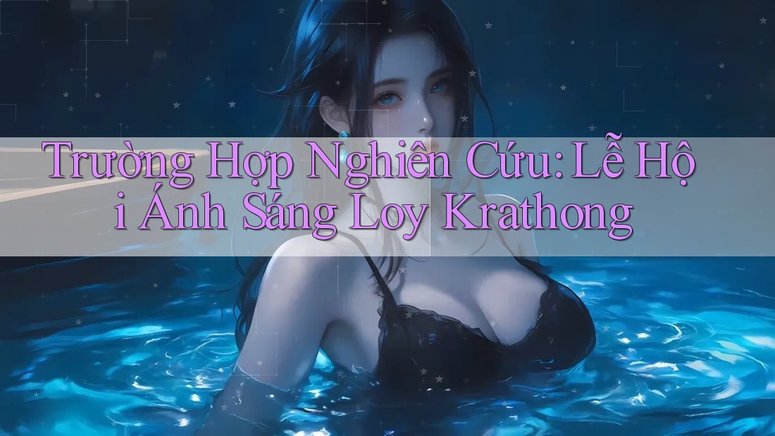 Trường Hợp Nghiên Cứu: Lễ Hội Ánh Sáng Loy Krathong