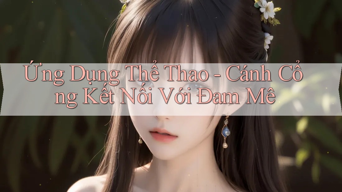 Ứng Dụng Thể Thao - Cánh Cổng Kết Nối Với Đam Mê Ứng Dụng Thể Thao - Cánh Cổng Kết Nối Với Đam Mê