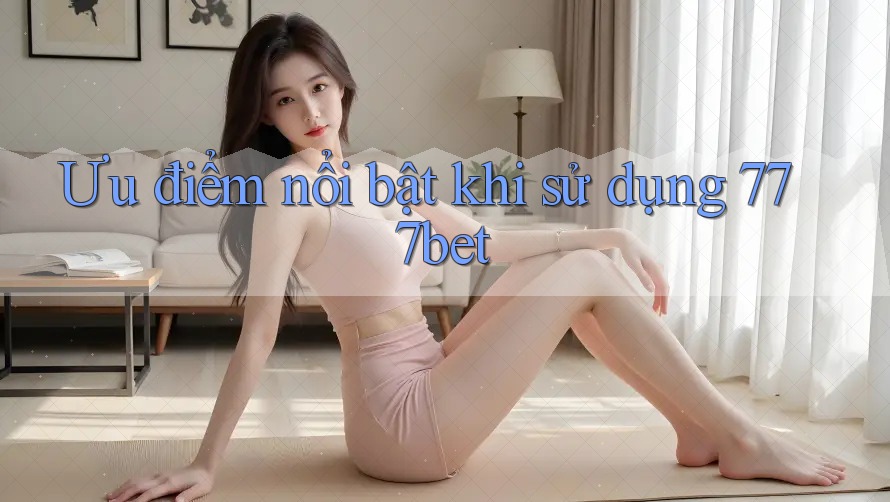 Ưu điểm nổi bật khi sử dụng 777bet