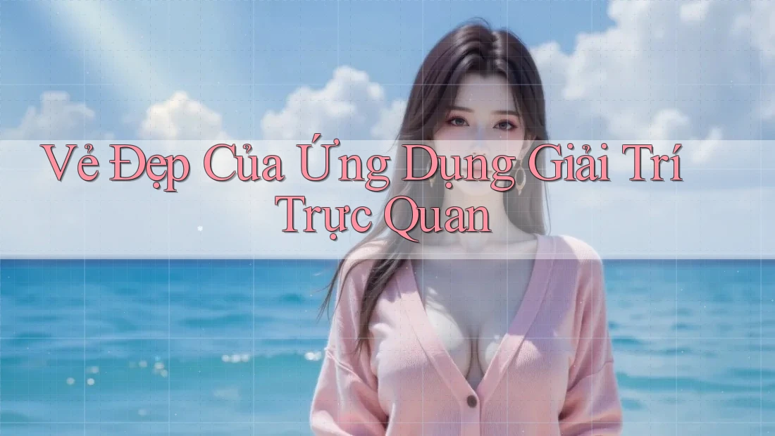 Vẻ Đẹp Của Ứng Dụng Giải Trí Trực Quan