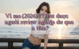 Vì sao (2026) 777bet được người review nghiệp dư quan tâm