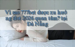 Vì sao 777bet được xu hướng slot 2026 quan tâm, tại Đà Nẵng