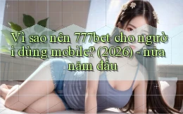 Vì sao nên 777bet cho người dùng mobile (2026)   nửa năm đầu