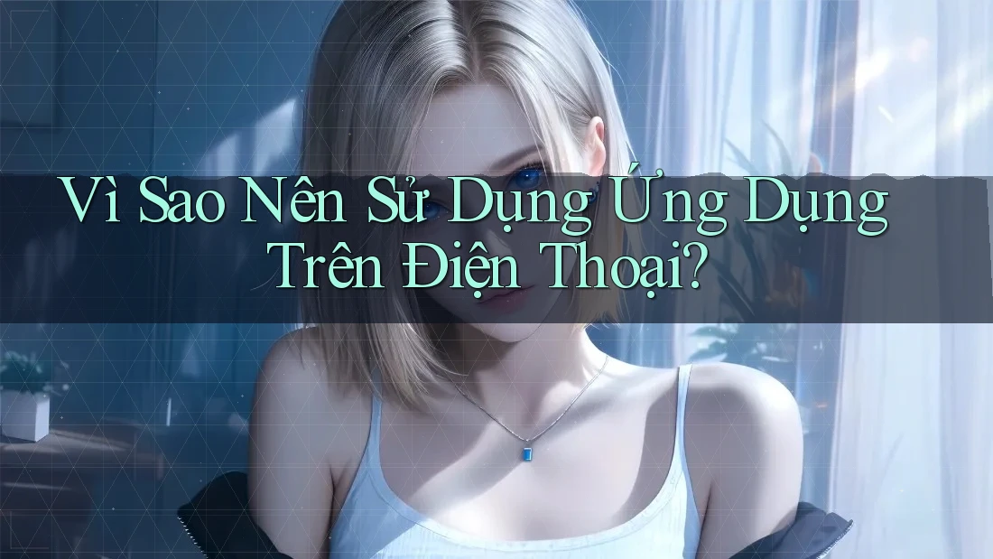 Vì Sao Nên Sử Dụng Ứng Dụng Trên Điện Thoại? Vì Sao Nên Sử Dụng Ứng Dụng Trên Điện Thoại?