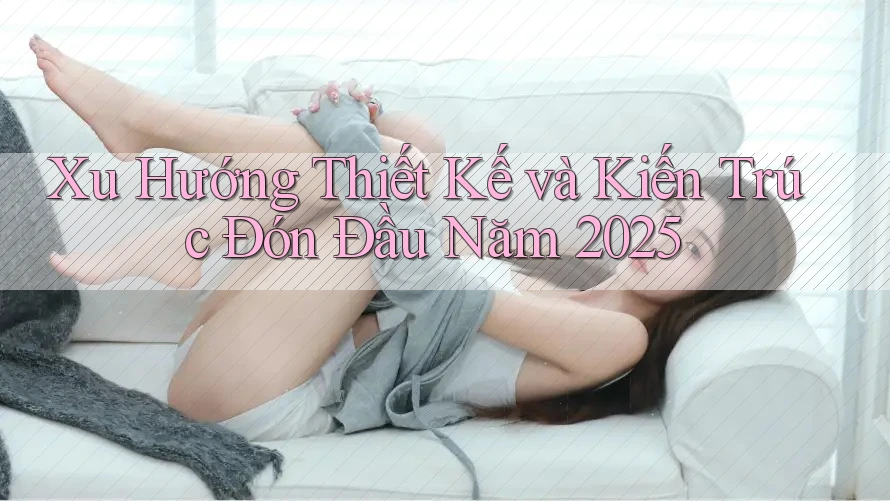 Xu Hướng Thiết Kế và Kiến Trúc Đón Đầu Năm 2025