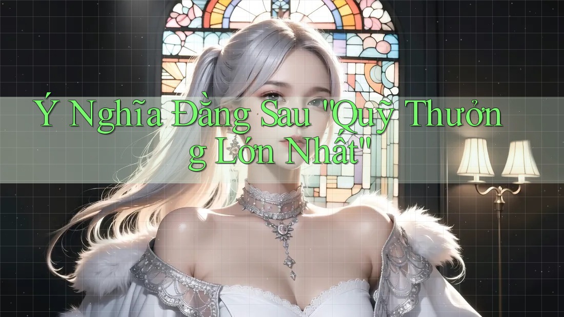Ý Nghĩa Đằng Sau “Quỹ Thưởng Lớn Nhất” Ý Nghĩa Đằng Sau “Quỹ Thưởng Lớn Nhất”